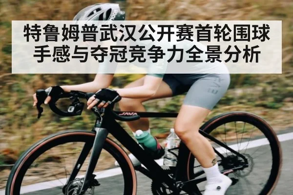 特鲁姆普武汉公开赛首轮围球手感与夺冠竞争力全景分析