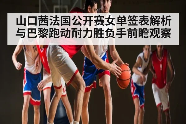 山口茜法国公开赛女单签表解析与巴黎跑动耐力胜负手前瞻观察