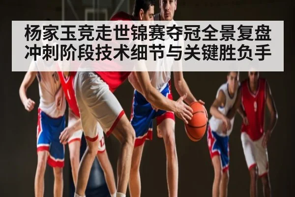 杨家玉竞走世锦赛夺冠全景复盘冲刺阶段技术细节与关键胜负手